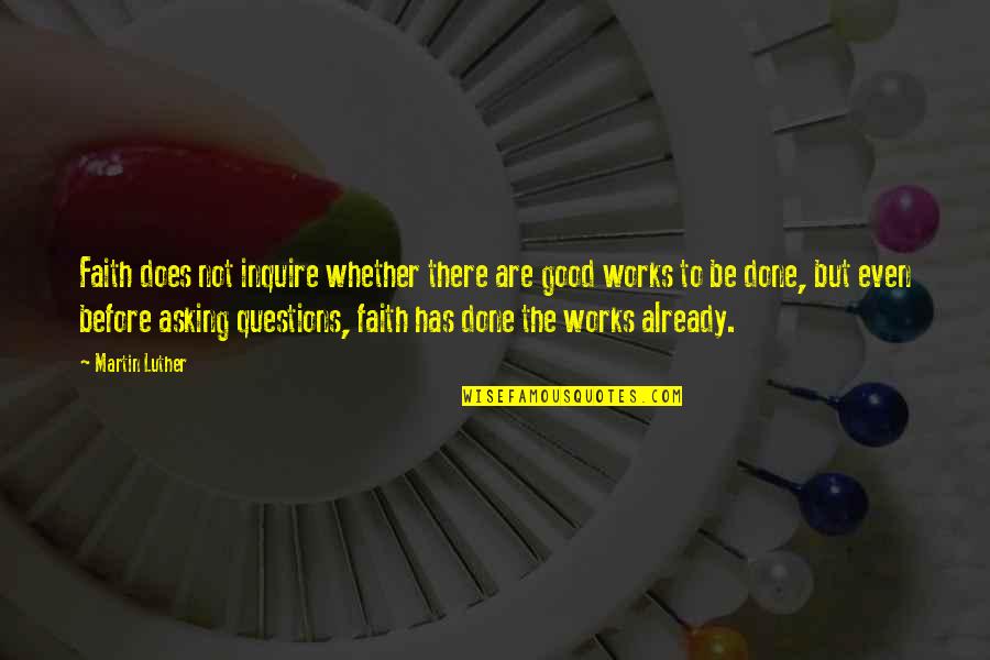 Faith And Good Works Quotes By Martin Luther: Faith does not inquire whether there are good