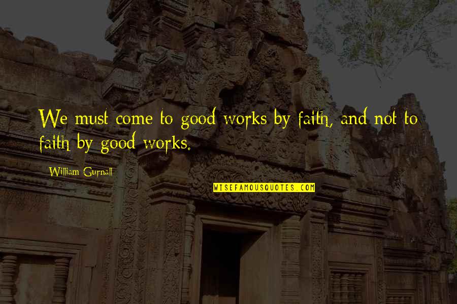 Faith And Good Works Quotes By William Gurnall: We must come to good works by faith,