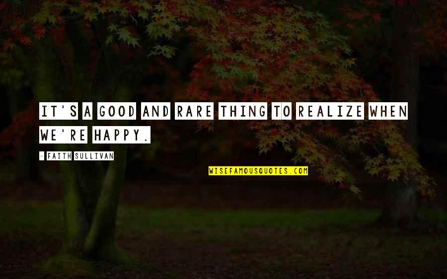 Faith And Happiness Quotes By Faith Sullivan: It's a good and rare thing to realize