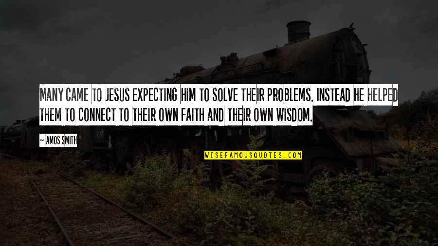 Faith And Jesus Quotes By Amos Smith: Many came to Jesus expecting him to solve