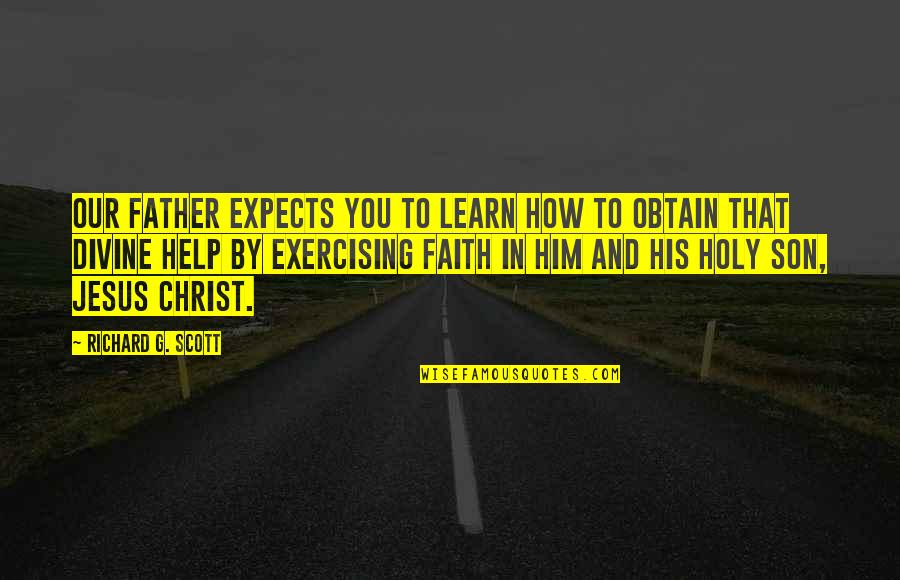 Faith And Jesus Quotes By Richard G. Scott: Our Father expects you to learn how to