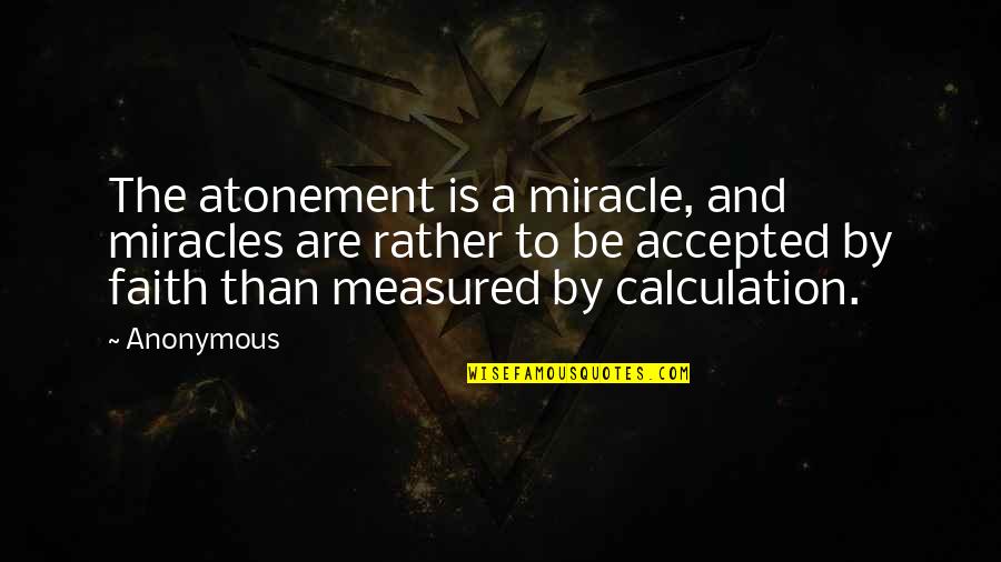 Faith And Miracles Quotes By Anonymous: The atonement is a miracle, and miracles are