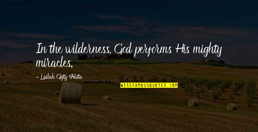 Faith And Miracles Quotes By Lailah Gifty Akita: In the wilderness, God performs His mighty miracles.