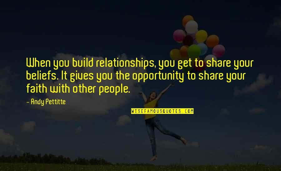 Faith And Not Giving Up Quotes By Andy Pettitte: When you build relationships, you get to share