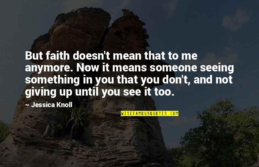 Faith And Not Giving Up Quotes By Jessica Knoll: But faith doesn't mean that to me anymore. Faith And Not Giving Up Quotes By Jessica Knoll: But faith doesn't mean that to me anymore.