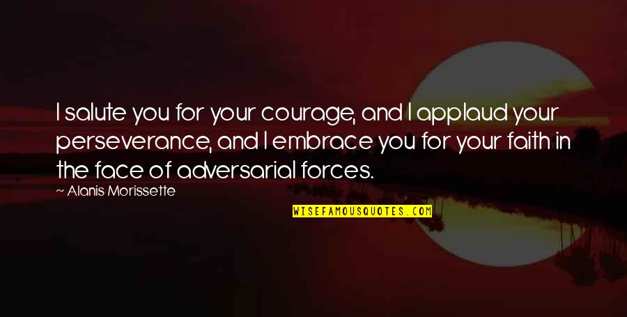 Faith And Perseverance Quotes By Alanis Morissette: I salute you for your courage, and I Faith And Perseverance Quotes By Alanis Morissette: I salute you for your courage, and I