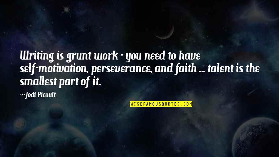 Faith And Perseverance Quotes By Jodi Picoult: Writing is grunt work - you need to Faith And Perseverance Quotes By Jodi Picoult: Writing is grunt work - you need to