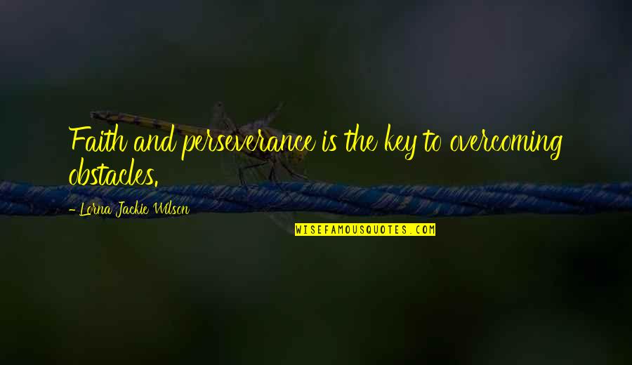 Faith And Perseverance Quotes By Lorna Jackie Wilson: Faith and perseverance is the key to overcoming Faith And Perseverance Quotes By Lorna Jackie Wilson: Faith and perseverance is the key to overcoming