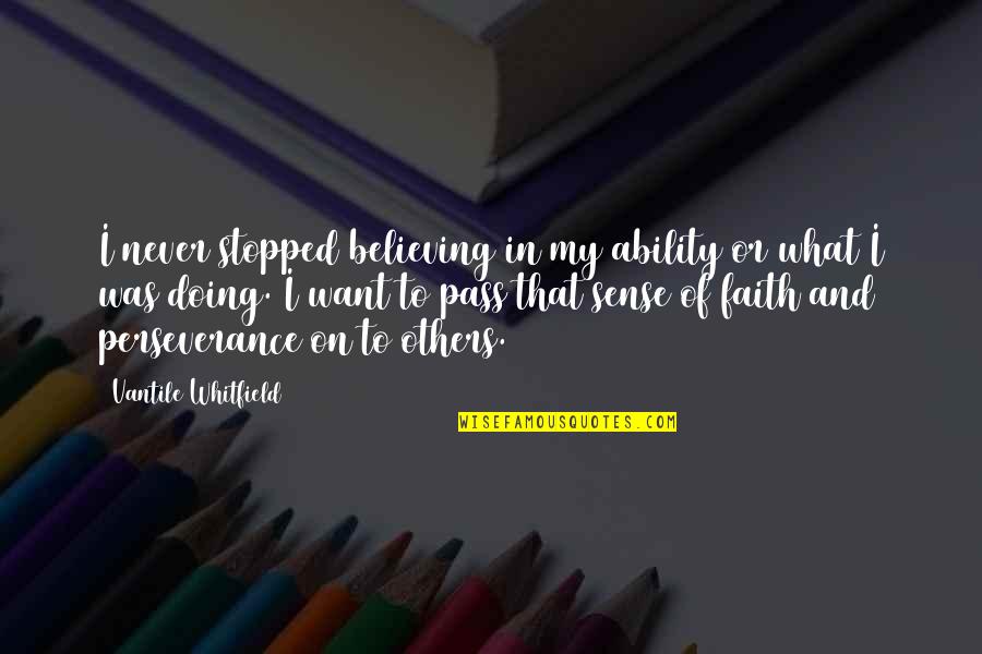 Faith And Perseverance Quotes By Vantile Whitfield: I never stopped believing in my ability or Faith And Perseverance Quotes By Vantile Whitfield: I never stopped believing in my ability or