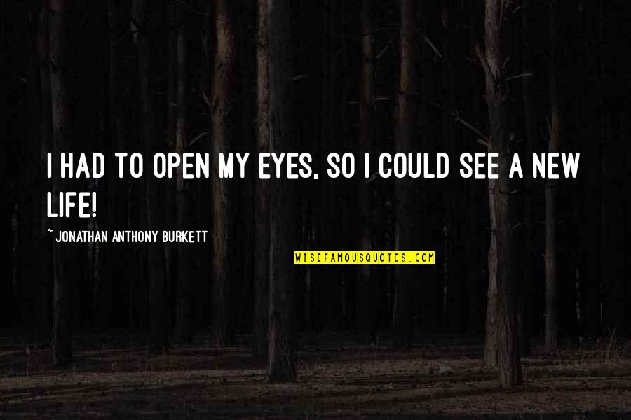 Faith And Quotes By Jonathan Anthony Burkett: I had to open my eyes, so I