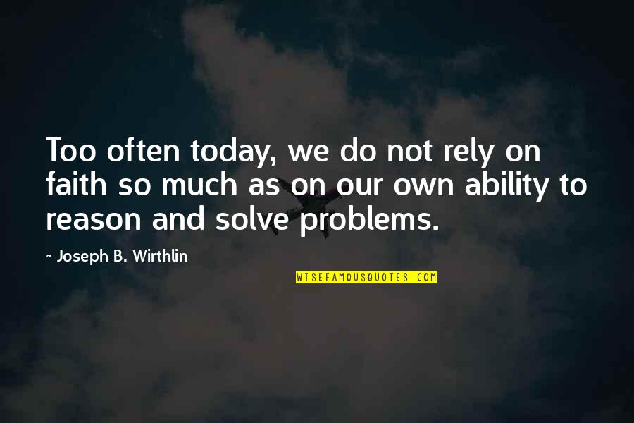 Faith And Reason Quotes By Joseph B. Wirthlin: Too often today, we do not rely on