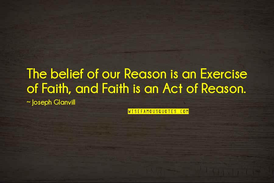 Faith And Reason Quotes By Joseph Glanvill: The belief of our Reason is an Exercise