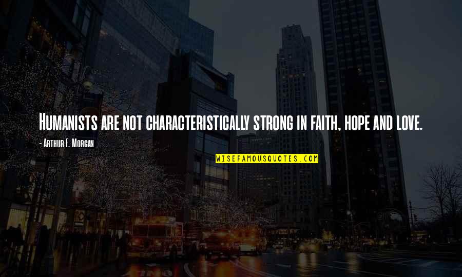 Faith And Strong Quotes By Arthur E. Morgan: Humanists are not characteristically strong in faith, hope
