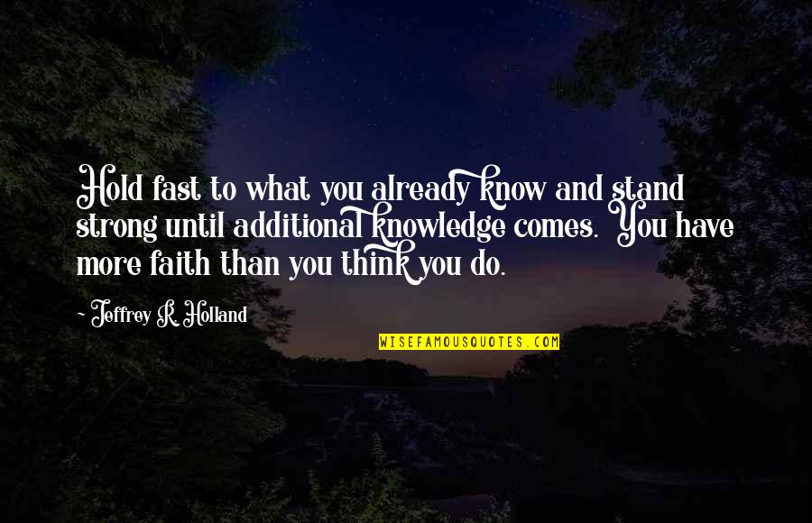 Faith And Strong Quotes By Jeffrey R. Holland: Hold fast to what you already know and