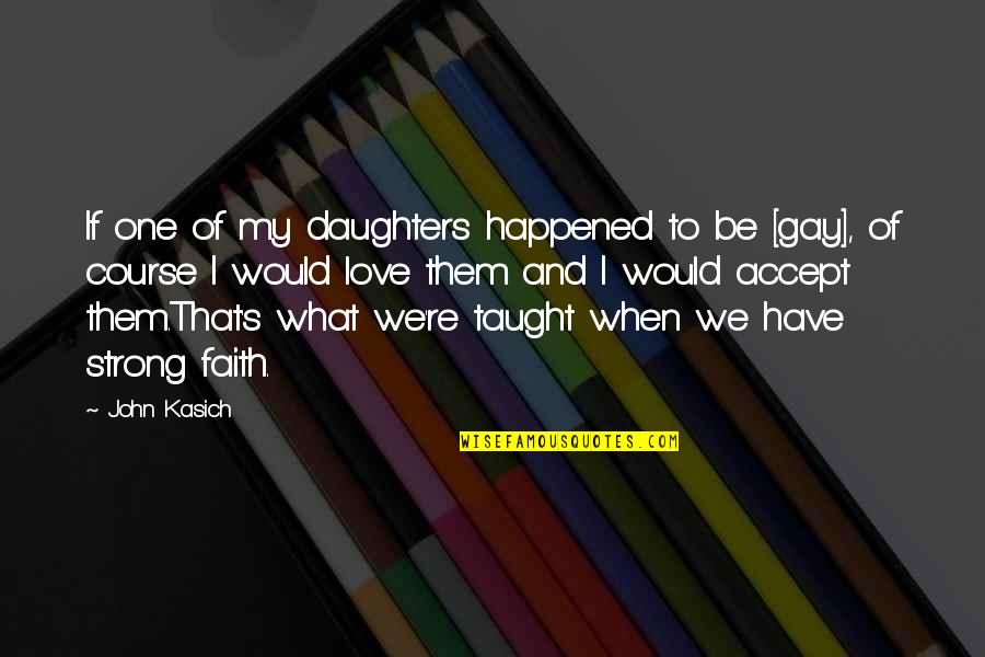 Faith And Strong Quotes By John Kasich: If one of my daughters happened to be