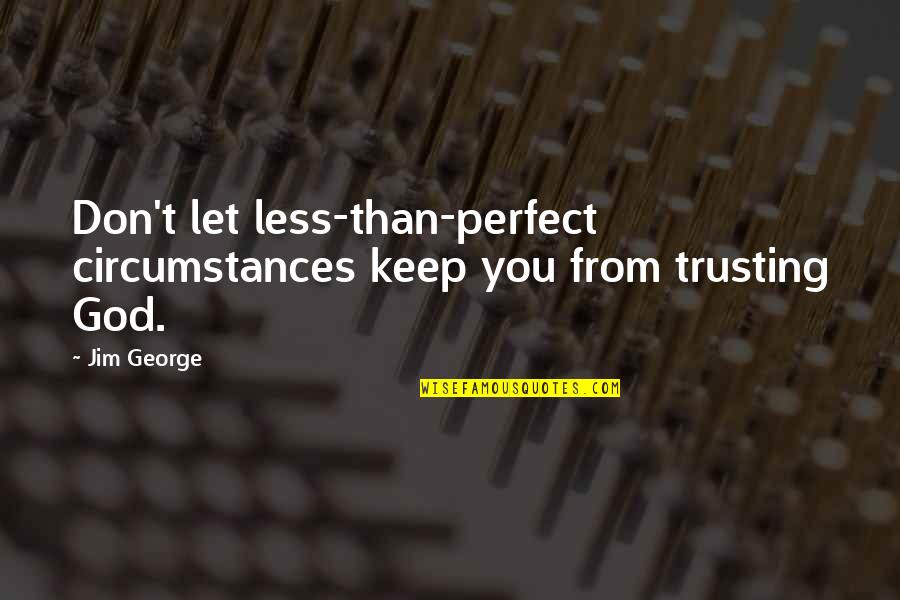 Faith And Trusting God Quotes By Jim George: Don't let less-than-perfect circumstances keep you from trusting