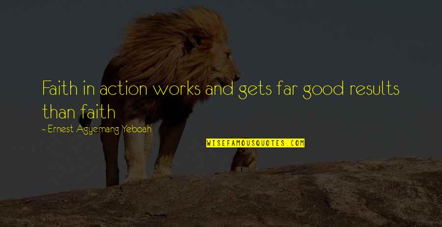 Faith And Works Quotes By Ernest Agyemang Yeboah: Faith in action works and gets far good