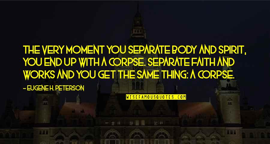 Faith And Works Quotes By Eugene H. Peterson: The very moment you separate body and spirit,