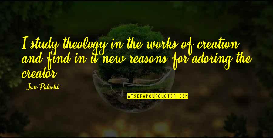 Faith And Works Quotes By Jan Potocki: I study theology in the works of creation