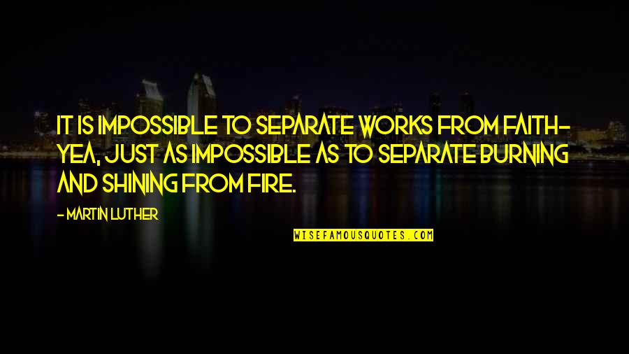 Faith And Works Quotes By Martin Luther: It is impossible to separate works from faith-