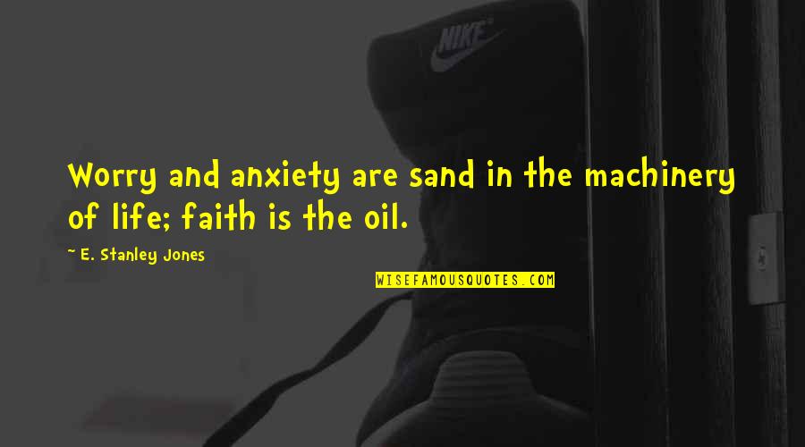 Faith And Worry Quotes By E. Stanley Jones: Worry and anxiety are sand in the machinery