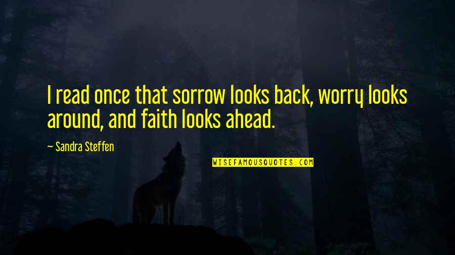 Faith And Worry Quotes By Sandra Steffen: I read once that sorrow looks back, worry