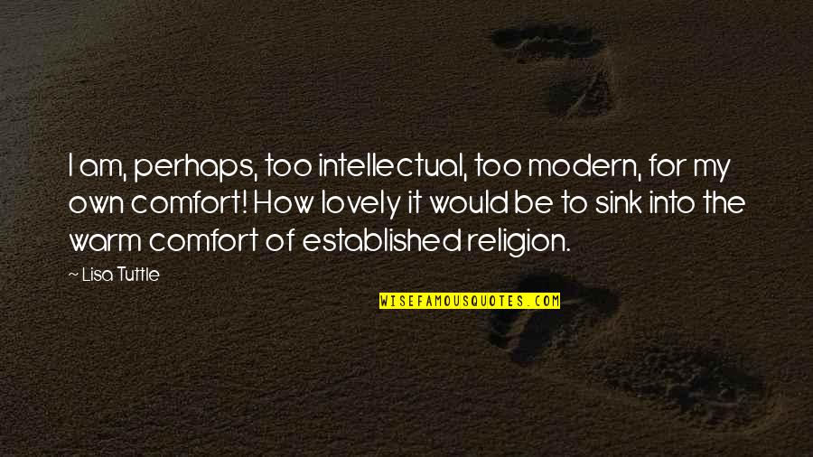 Faith Atheist Quotes By Lisa Tuttle: I am, perhaps, too intellectual, too modern, for