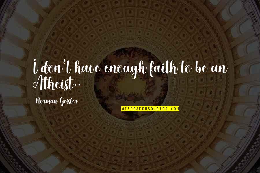 Faith Atheist Quotes By Norman Geisler: I don't have enough faith to be an