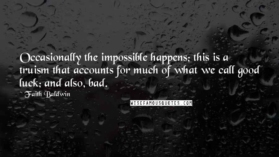 Faith Baldwin quotes: Occasionally the impossible happens; this is a truism that accounts for much of what we call good luck; and also, bad. Faith Baldwin quotes: Occasionally the impossible happens; this is a truism that accounts for much of what we call good luck; and also, bad.