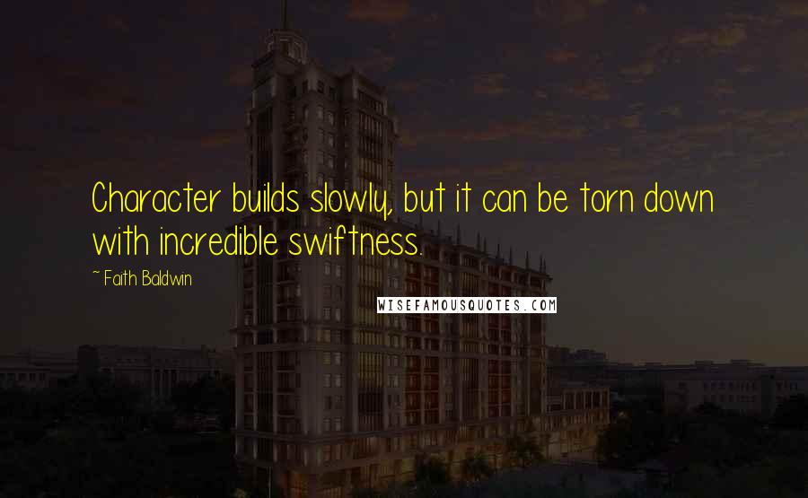 Faith Baldwin quotes: Character builds slowly, but it can be torn down with incredible swiftness.
