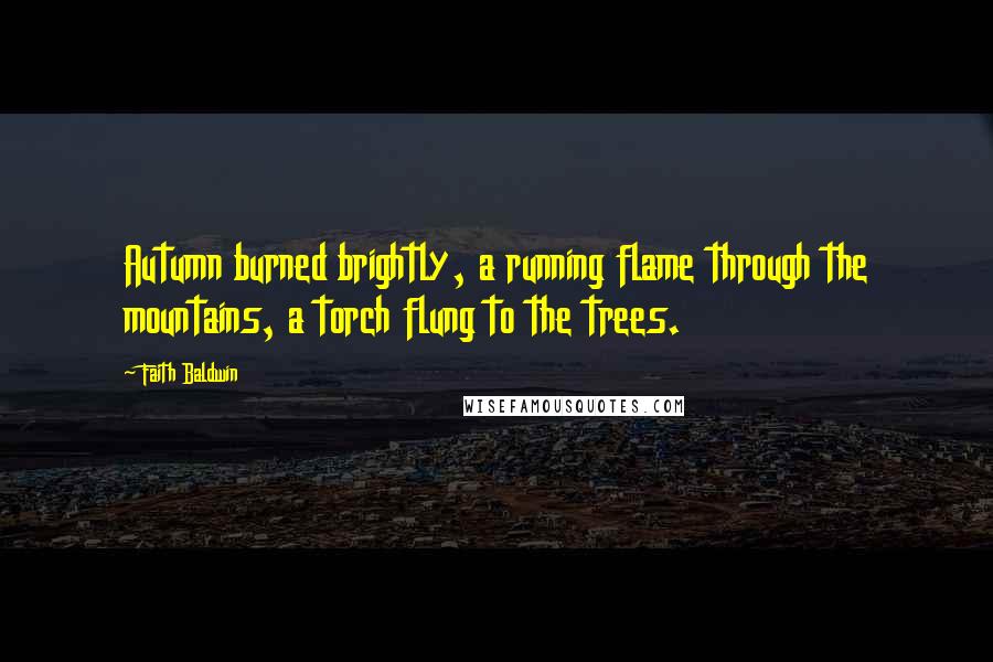 Faith Baldwin quotes: Autumn burned brightly, a running flame through the mountains, a torch flung to the trees.