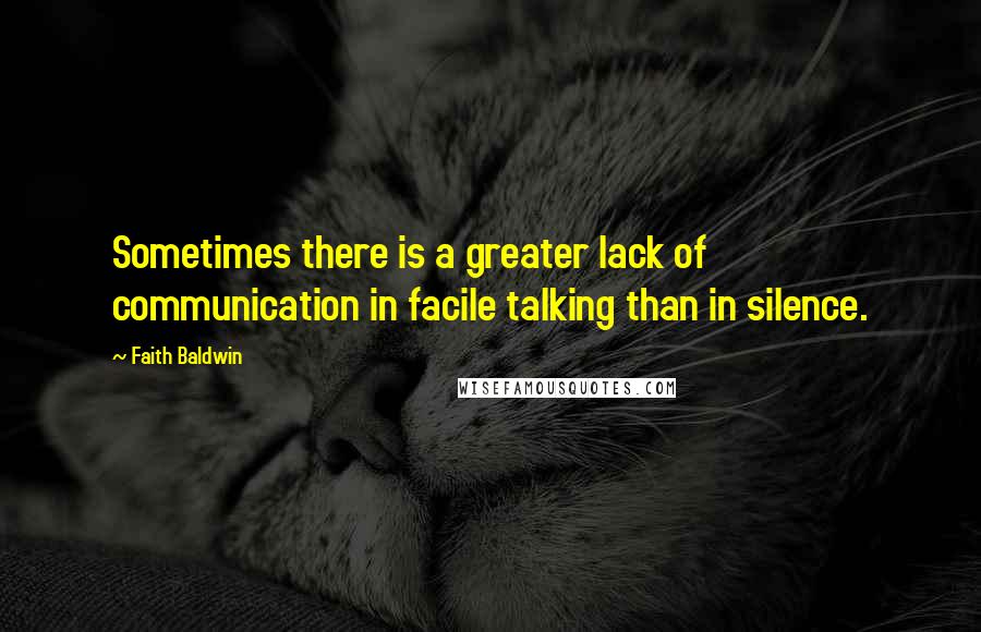 Faith Baldwin quotes: Sometimes there is a greater lack of communication in facile talking than in silence.