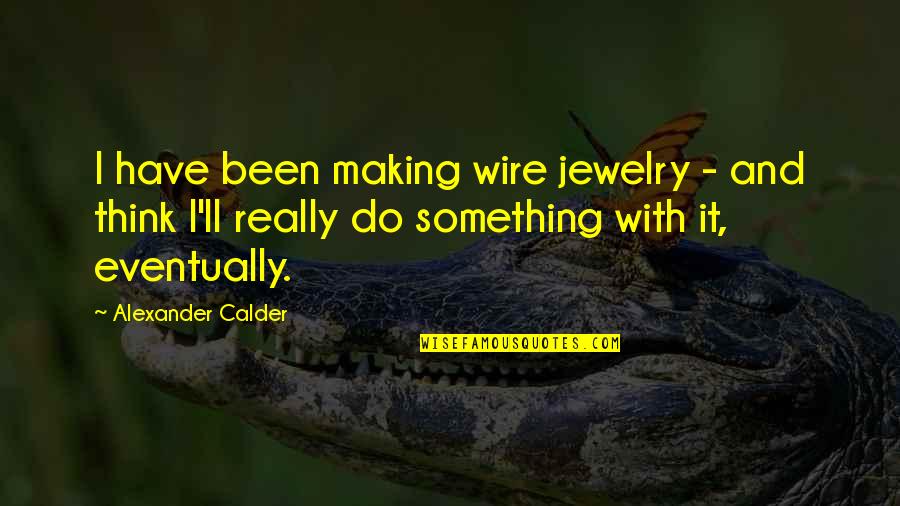 Faith Based Friendship Quotes By Alexander Calder: I have been making wire jewelry - and
