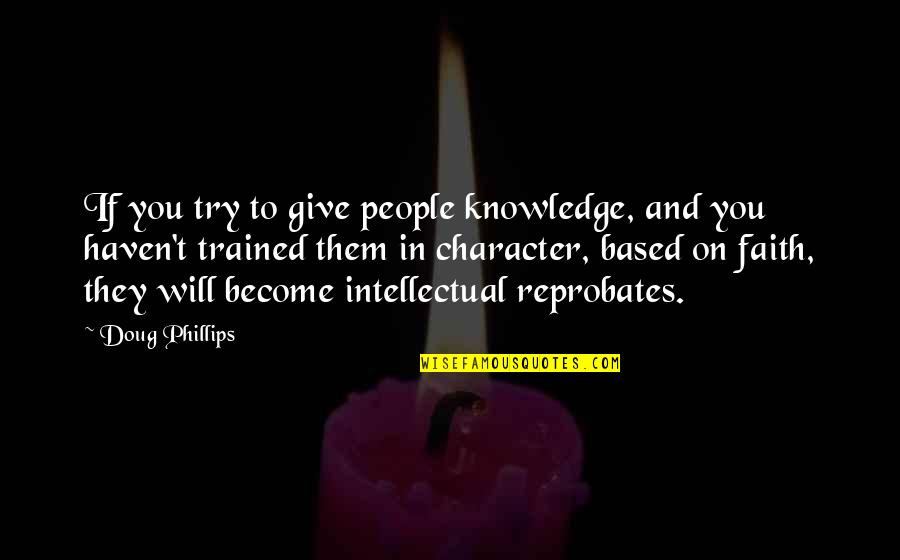 Faith Based Quotes By Doug Phillips: If you try to give people knowledge, and