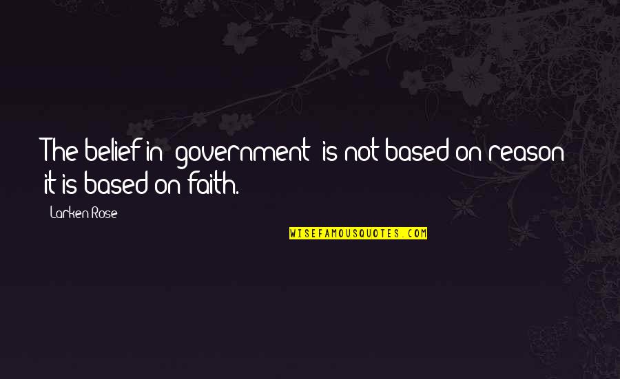 Faith Based Quotes By Larken Rose: The belief in "government" is not based on