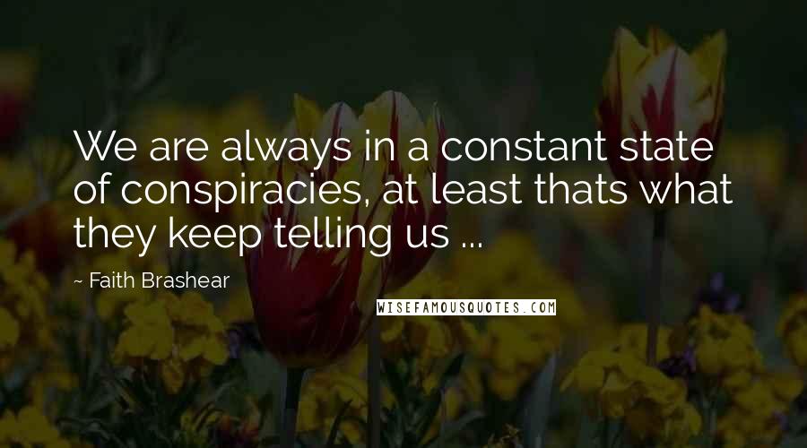 Faith Brashear quotes: We are always in a constant state of conspiracies, at least thats what they keep telling us ...