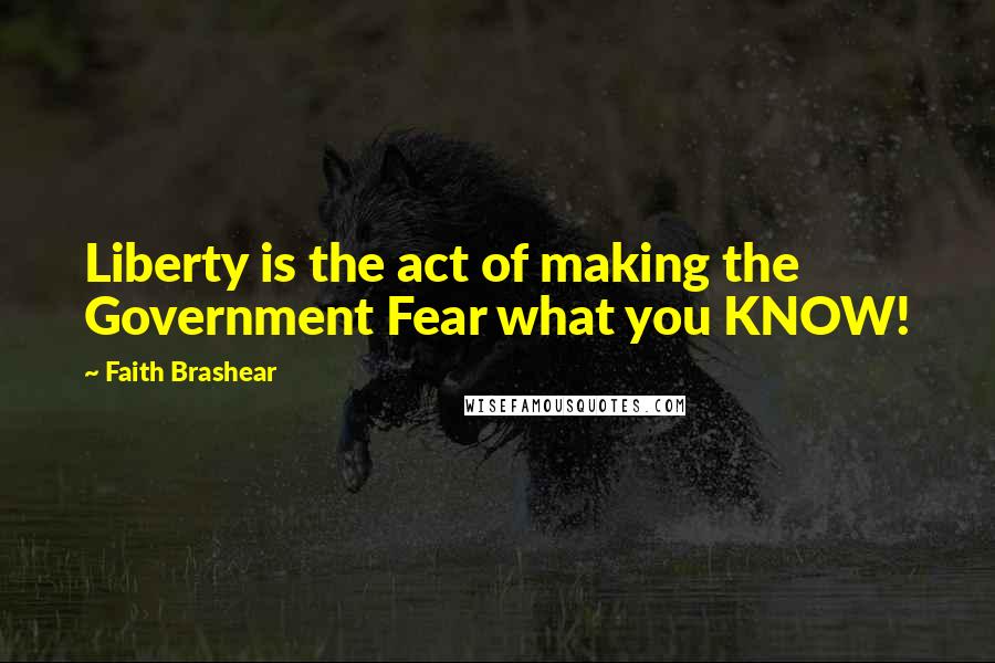 Faith Brashear quotes: Liberty is the act of making the Government Fear what you KNOW!