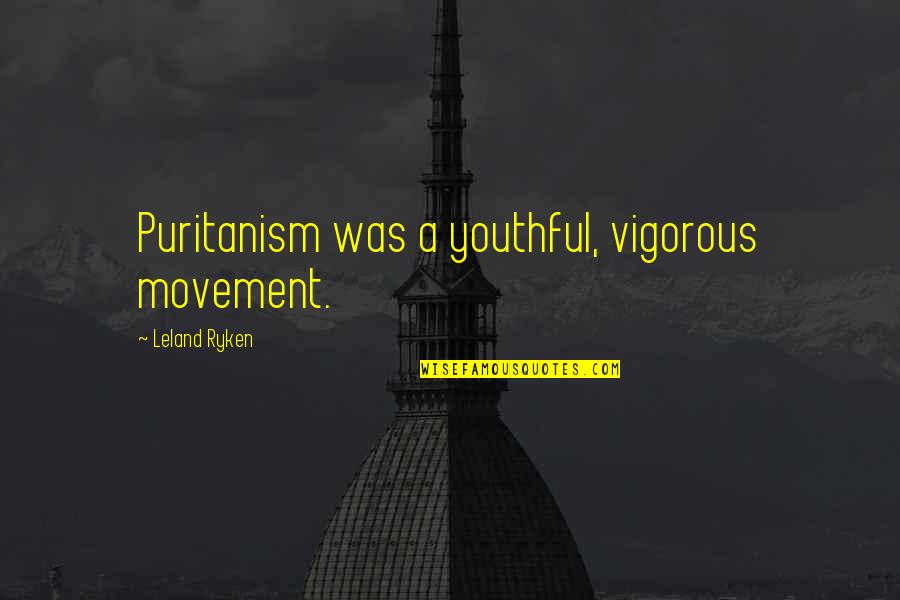 Faith Brought Us Together Quotes By Leland Ryken: Puritanism was a youthful, vigorous movement.
