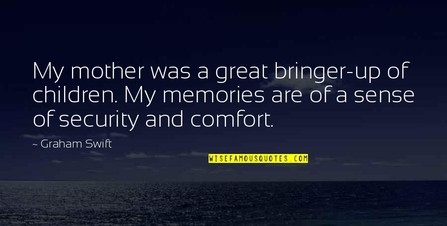 Faith By Lds Prophets Quotes By Graham Swift: My mother was a great bringer-up of children.