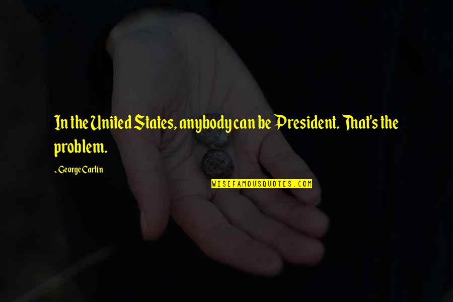Faith By Unknown Authors Quotes By George Carlin: In the United States, anybody can be President.