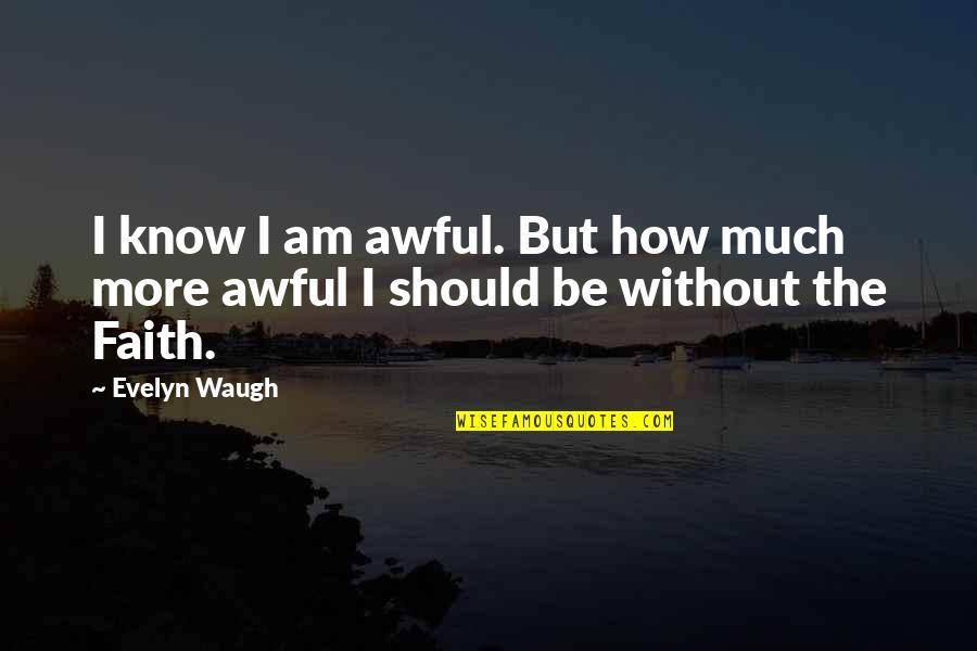 Faith Catholic Quotes By Evelyn Waugh: I know I am awful. But how much