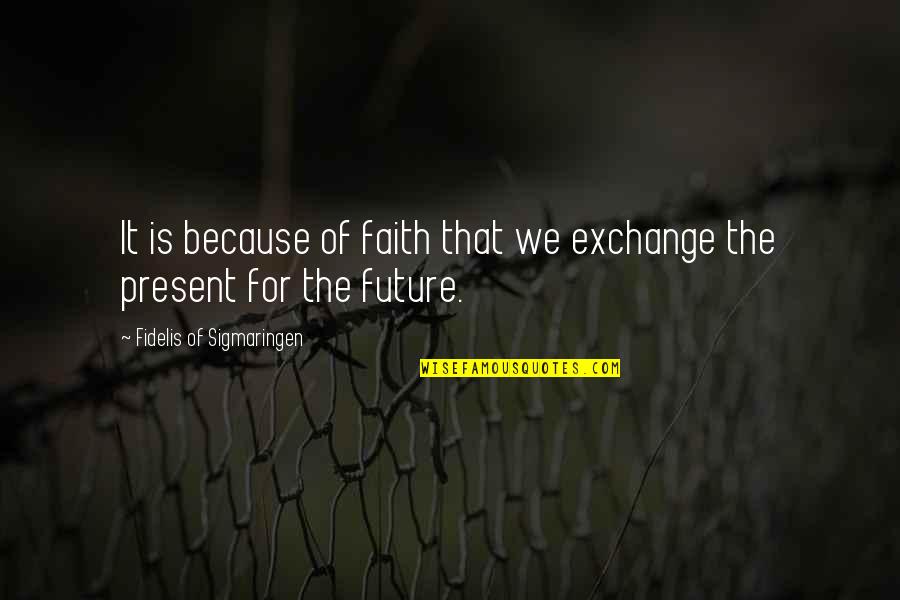 Faith Catholic Quotes By Fidelis Of Sigmaringen: It is because of faith that we exchange