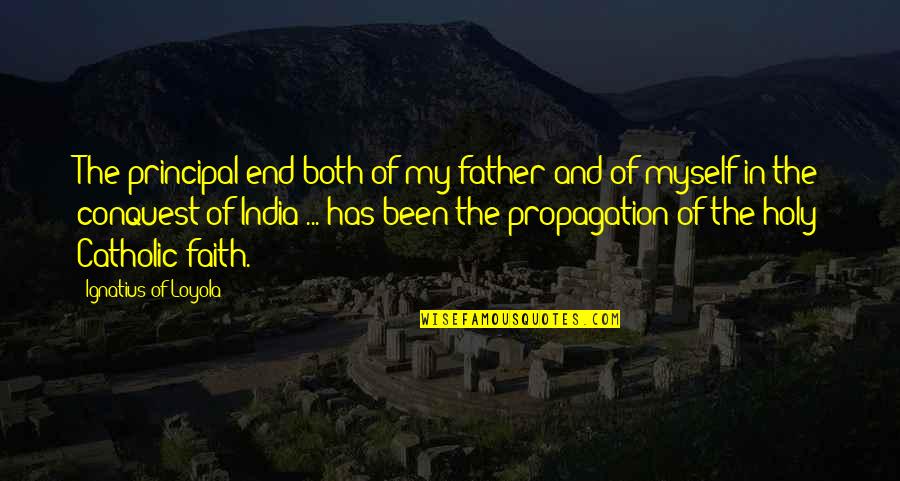 Faith Catholic Quotes By Ignatius Of Loyola: The principal end both of my father and