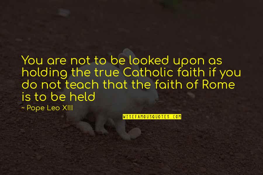 Faith Catholic Quotes By Pope Leo XIII: You are not to be looked upon as