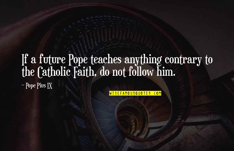 Faith Catholic Quotes By Pope Pius IX: If a future Pope teaches anything contrary to