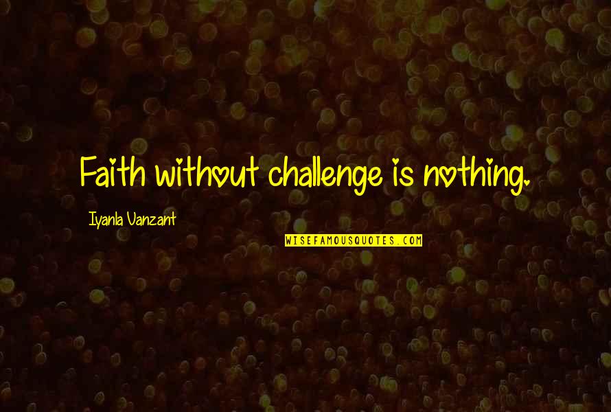 Faith Challenges Quotes By Iyanla Vanzant: Faith without challenge is nothing.
