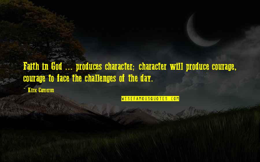 Faith Challenges Quotes By Kirk Cameron: Faith in God ... produces character; character will