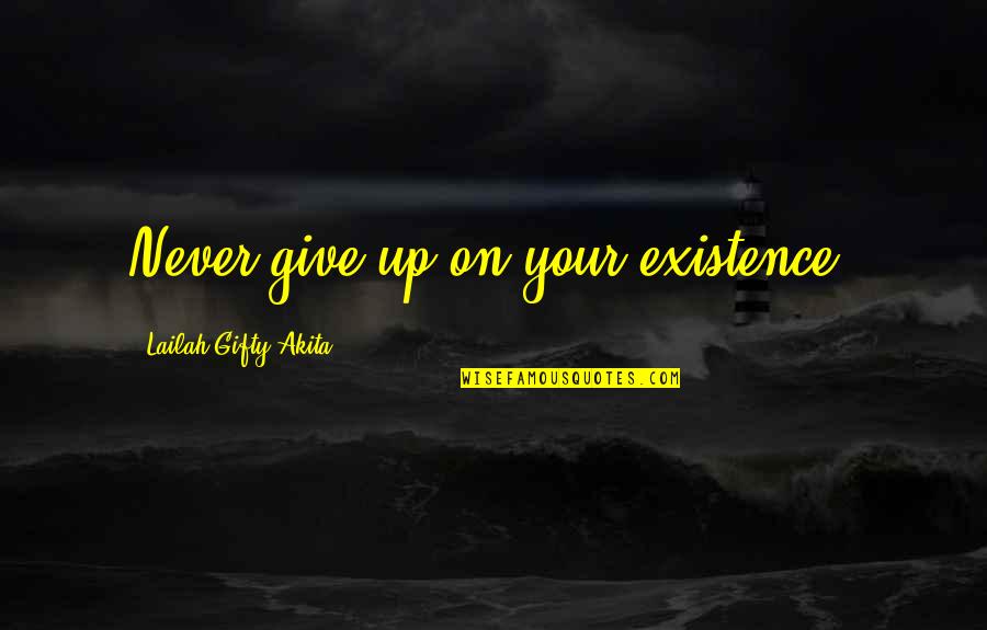 Faith Challenges Quotes By Lailah Gifty Akita: Never give up on your existence.