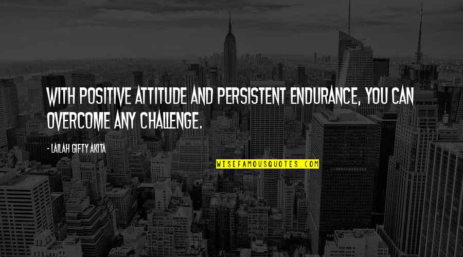 Faith Challenges Quotes By Lailah Gifty Akita: With positive attitude and persistent endurance, you can