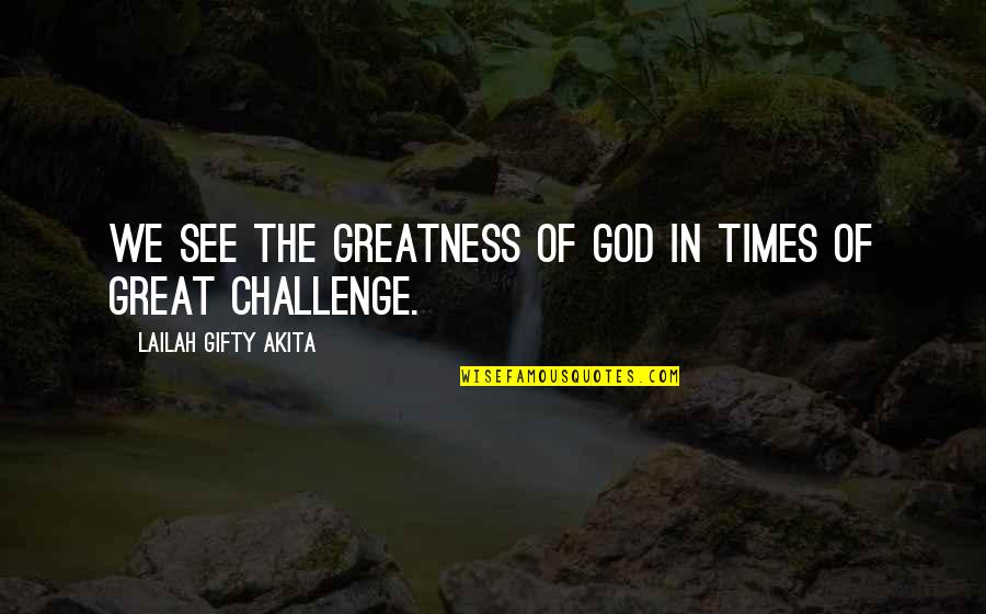 Faith Challenges Quotes By Lailah Gifty Akita: We see the greatness of God in times